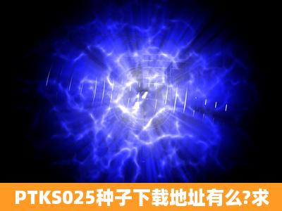 PTKS025种子下载地址有么?求