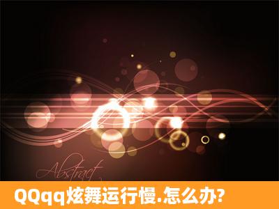 QQqq炫舞运行慢.怎么办?