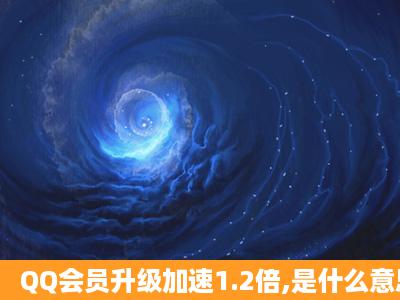 QQ会员升级加速1.2倍,是什么意思?