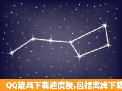 QQ旋风下载速度慢,包括离线下载。