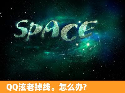 QQ泫老掉线。怎么办?