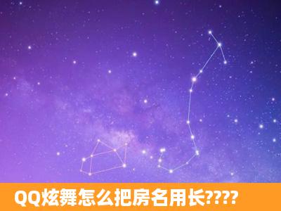 QQ炫舞怎么把房名用长????