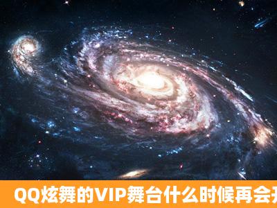 QQ炫舞的VIP舞台什么时候再会开???