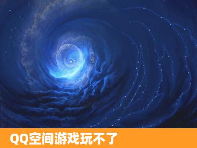 QQ空间游戏玩不了