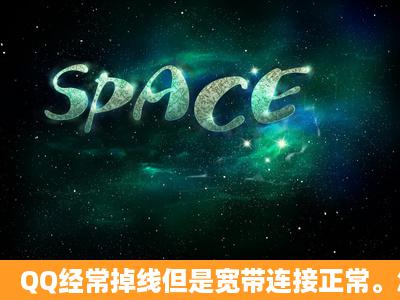 QQ经常掉线但是宽带连接正常。怎么办?