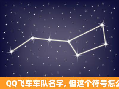 QQ飞车车队名字, 但这个符号怎么打出来