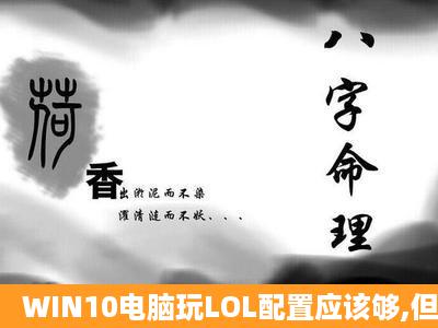 WIN10电脑玩LOL配置应该够,但是掉帧