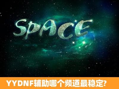 YYDNF辅助哪个频道最稳定?