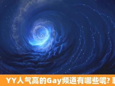 YY人气高的Gay频道有哪些呢? 耽美的 有腐女 好玩的 同志YY频道