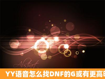 YY语音怎么找DNF的G或有更高明的请告诉我