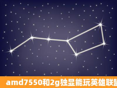 amd7550和2g独显能玩英雄联盟么