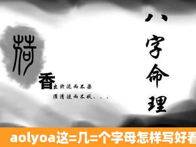 aolyoa这=几=个字母怎样写好看