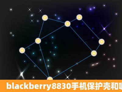 blackberry8830手机保护壳和哪些手机保护壳可以通用