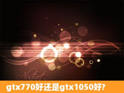 gtx770好还是gtx1050好?