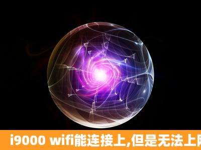 i9000 wifi能连接上,但是无法上网,怎么回事