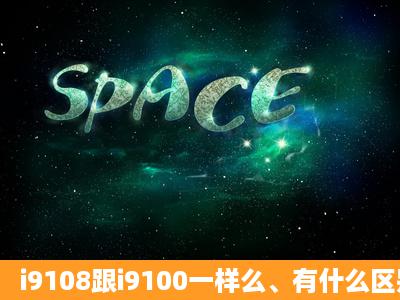 i9108跟i9100一样么、有什么区别、