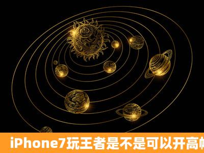 iPhone7玩王者是不是可以开高帧率模式