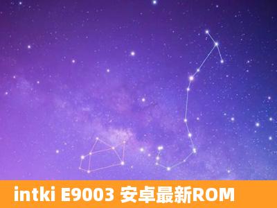 intki E9003 安卓最新ROM