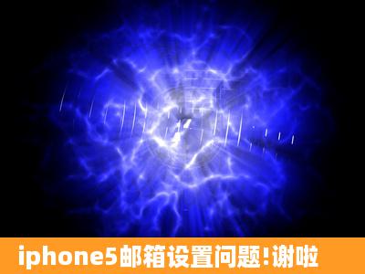 iphone5邮箱设置问题!谢啦