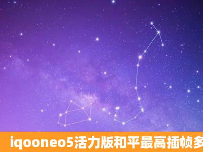 iqooneo5活力版和平最高插帧多少?