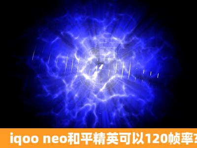 iqoo neo和平精英可以120帧率?