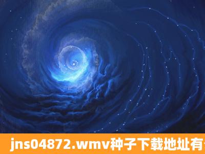 jns04872.wmv种子下载地址有么?有发必采纳