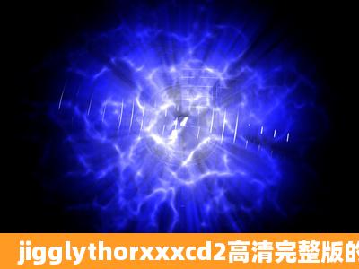 jigglythorxxxcd2高清完整版的种子或下载链接