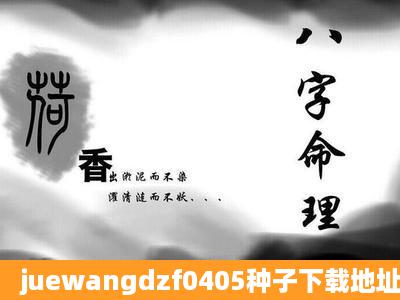 juewangdzf0405种子下载地址有么?感激不尽