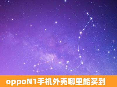 oppoN1手机外壳哪里能买到