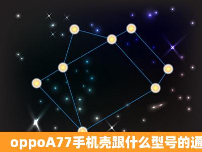 oppoA77手机壳跟什么型号的通用?