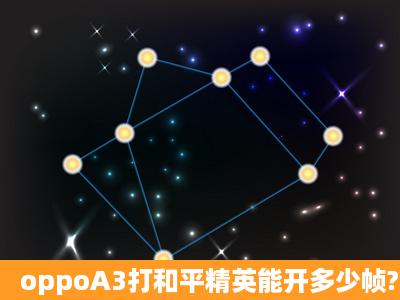 oppoA3打和平精英能开多少帧?