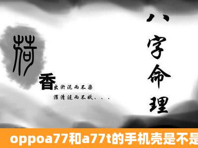 oppoa77和a77t的手机壳是不是通用?