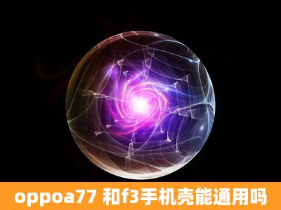 oppoa77 和f3手机壳能通用吗