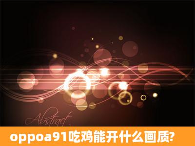 oppoa91吃鸡能开什么画质?