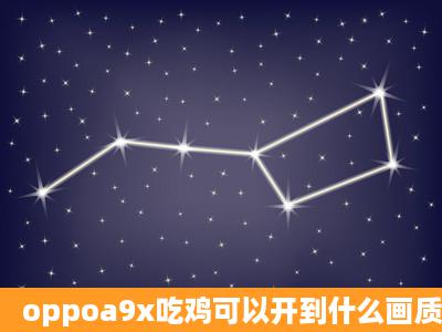 oppoa9x吃鸡可以开到什么画质?