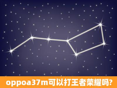 oppoa37m可以打王者荣耀吗?