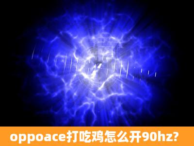 oppoace打吃鸡怎么开90hz?