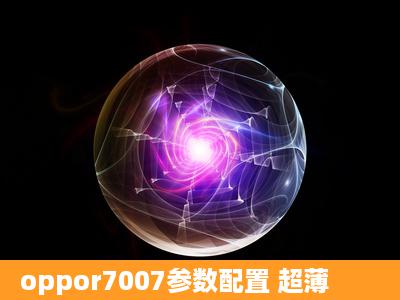 oppor7007参数配置 超薄