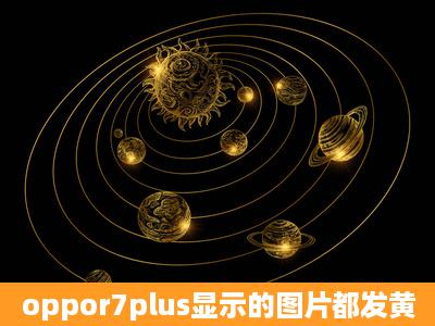 oppor7plus显示的图片都发黄