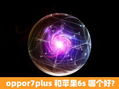 oppor7plus 和苹果6s 哪个好?