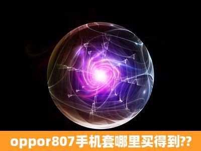 oppor807手机套哪里买得到??