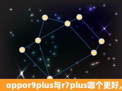 oppor9plus与r7plus哪个更好,价格一样,好纠结