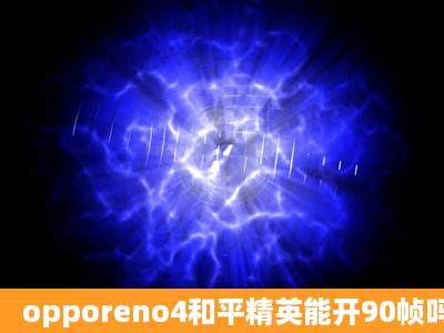 opporeno4和平精英能开90帧吗?