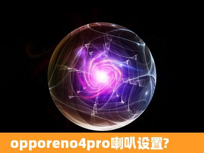 opporeno4pro喇叭设置?