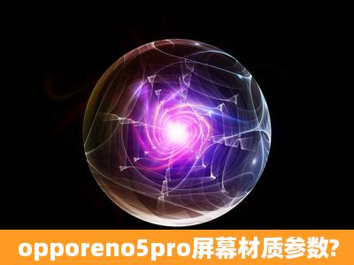 opporeno5pro屏幕材质参数?