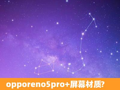 opporeno5pro+屏幕材质?