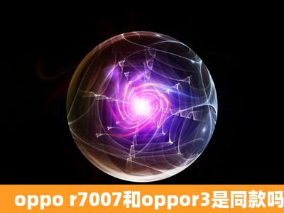 oppo r7007和oppor3是同款吗