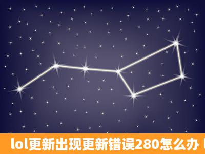 lol更新出现更新错误280怎么办 lol自动更新出错解决办法