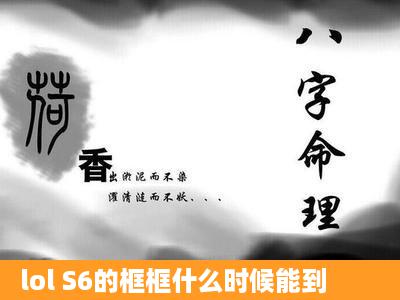 lol S6的框框什么时候能到