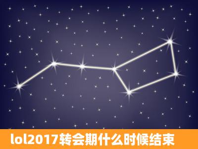 lol2017转会期什么时候结束